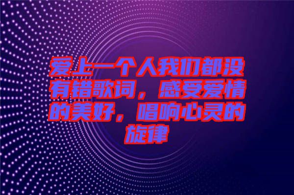 愛上一個人我們都沒有錯歌詞，感受愛情的美好，唱響心靈的旋律