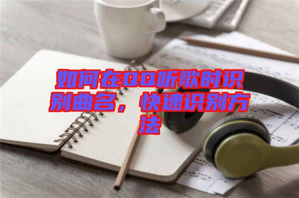 如何在QQ聽歌時(shí)識(shí)別曲名，快速識(shí)別方法