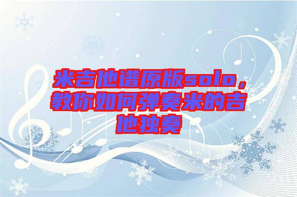 米吉他譜原版solo，教你如何彈奏米的吉他獨(dú)奏