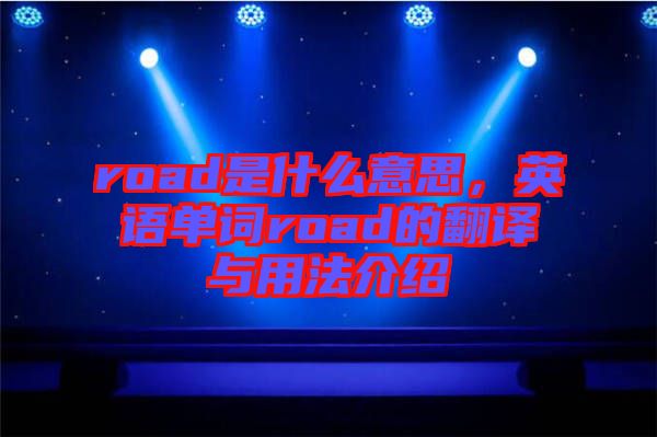 road是什么意思，英語單詞road的翻譯與用法介紹