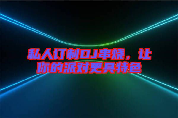 私人訂制DJ串燒，讓你的派對更具特色