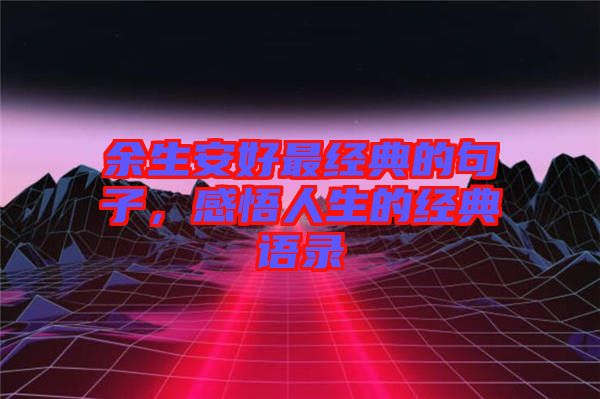 余生安好最經(jīng)典的句子，感悟人生的經(jīng)典語(yǔ)錄
