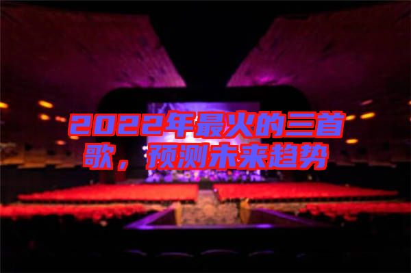 2022年最火的三首歌，預(yù)測未來趨勢