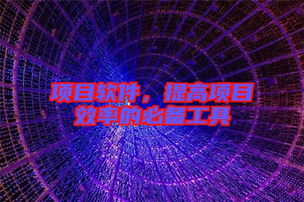 項(xiàng)目軟件，提高項(xiàng)目效率的必備工具