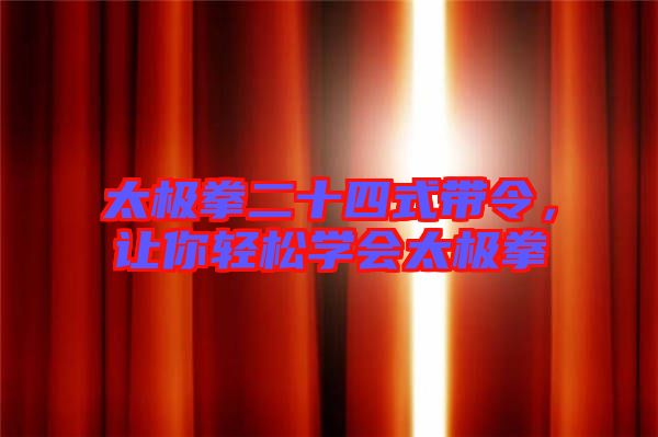 太極拳二十四式帶令，讓你輕松學會太極拳