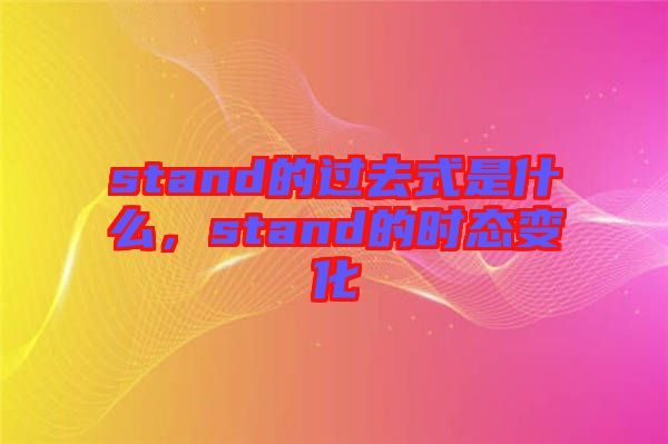 stand的過去式是什么，stand的時(shí)態(tài)變化