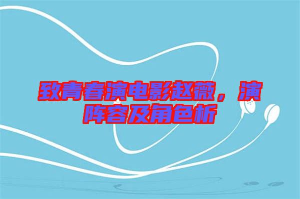 致青春演電影趙薇，演陣容及角色析