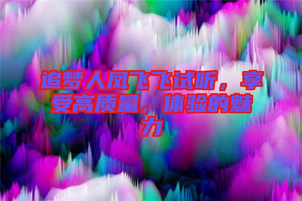 追夢人鳳飛飛試聽，享受高質(zhì)量，體驗的魅力