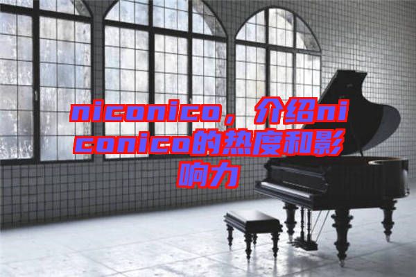 niconico，介紹niconico的熱度和影響力