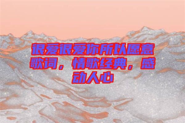 很愛很愛你所以愿意歌詞，情歌經(jīng)典，感動人心