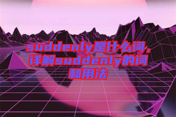suddenly是什么詞，詳解suddenly的詞和用法