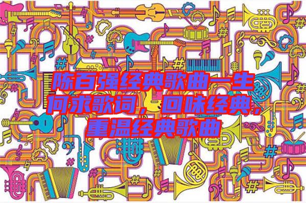 陳百強(qiáng)經(jīng)典歌曲一生何求歌詞，回味經(jīng)典，重溫經(jīng)典歌曲
