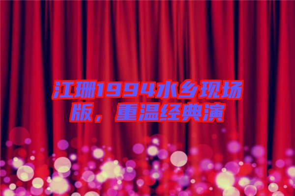 江珊1994水鄉(xiāng)現(xiàn)場(chǎng)版，重溫經(jīng)典演