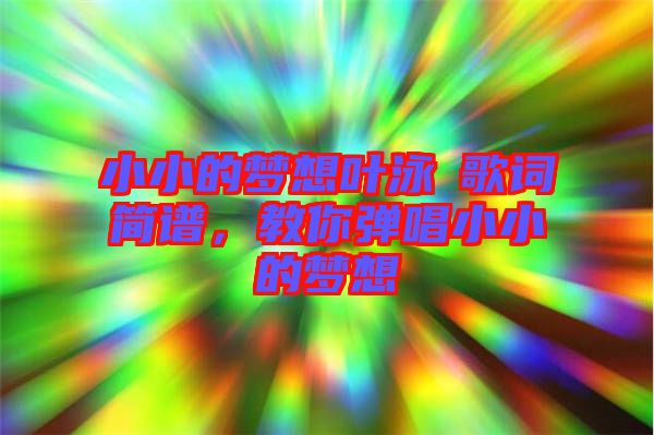 小小的夢想葉泳沺歌詞簡譜，教你彈唱小小的夢想
