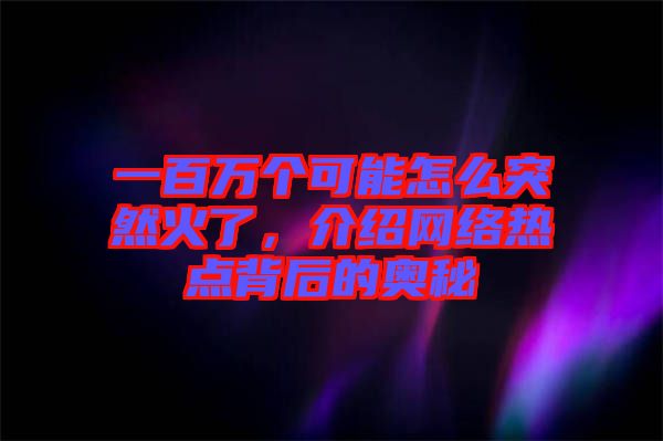 一百萬個可能怎么突然火了，介紹網(wǎng)絡(luò)熱點背后的奧秘