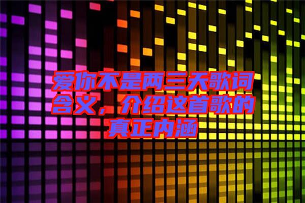 愛你不是兩三天歌詞含義，介紹這首歌的真正內(nèi)涵