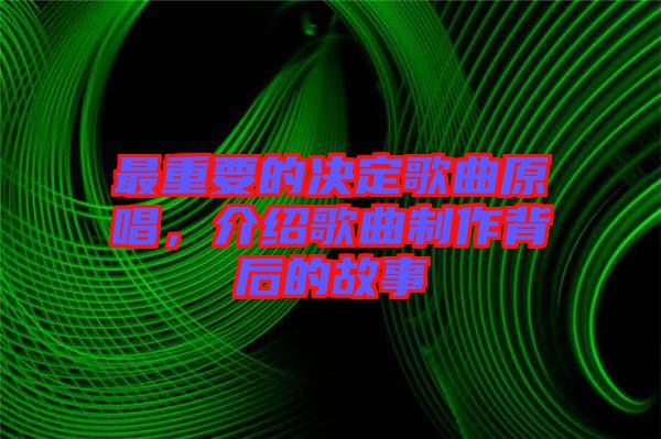 最重要的決定歌曲原唱，介紹歌曲制作背后的故事