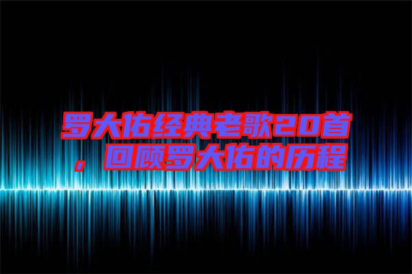 羅大佑經(jīng)典老歌20首，回顧羅大佑的歷程