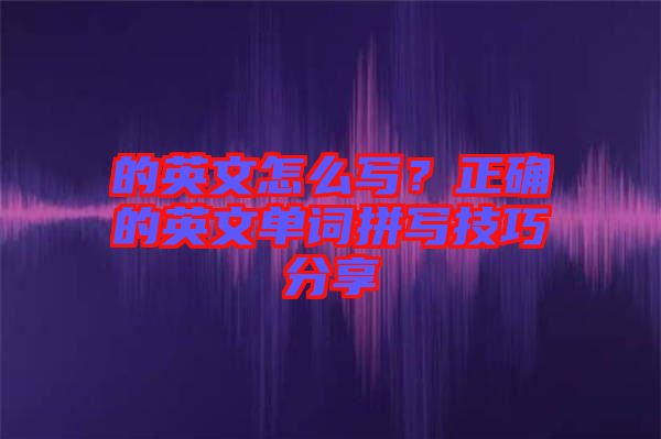 的英文怎么寫？正確的英文單詞拼寫技巧分享