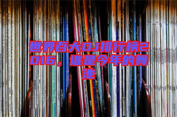 世界百大DJ排行榜2016，誰是今年的舞池
