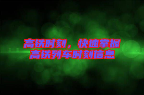 高鐵時(shí)刻，快速掌握高鐵列車時(shí)刻信息