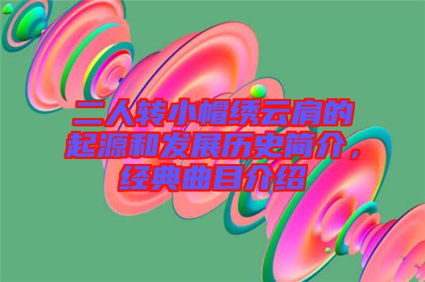 二人轉(zhuǎn)小帽繡云肩的起源和發(fā)展歷史簡(jiǎn)介，經(jīng)典曲目介紹