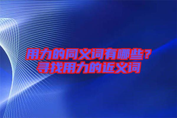 用力的同義詞有哪些？尋找用力的近義詞