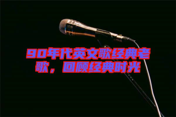 90年代英文歌經(jīng)典老歌，回顧經(jīng)典時(shí)光