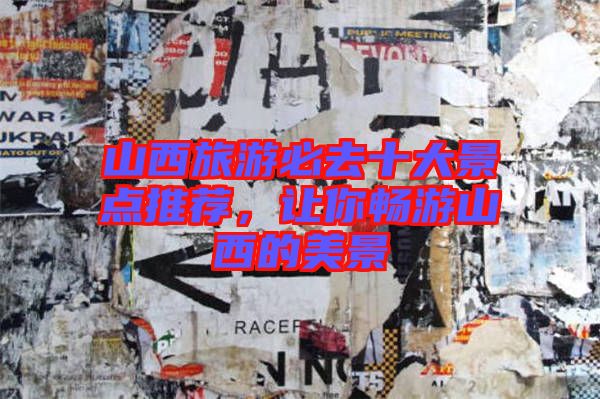 山西旅游必去十大景點推薦，讓你暢游山西的美景