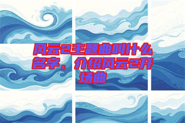 風云2主題曲叫什么名字，介紹風云2開場曲