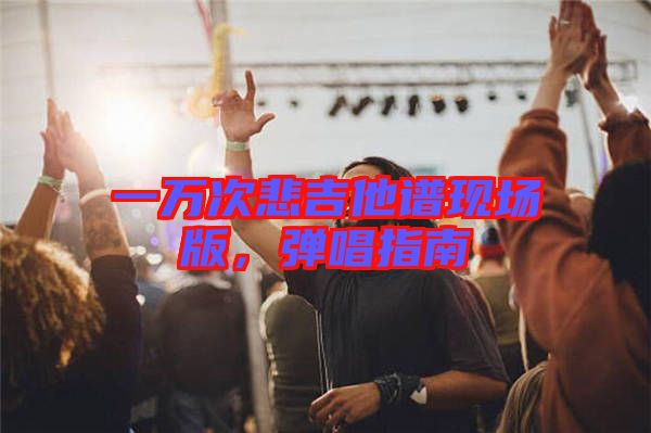 一萬次悲吉他譜現(xiàn)場版，彈唱指南