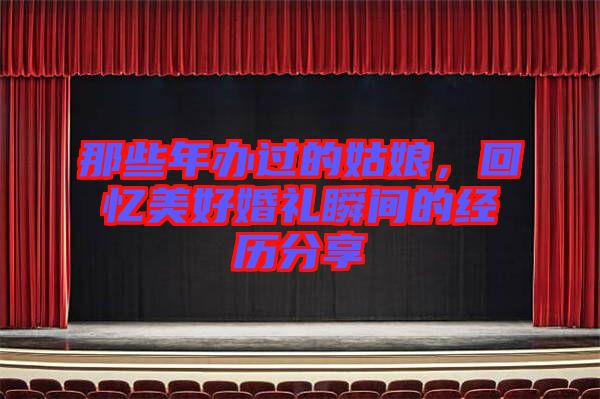 那些年辦過(guò)的姑娘，回憶美好婚禮瞬間的經(jīng)歷分享