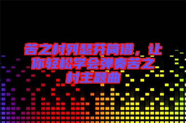 苦之村列瑟芬簡譜，讓你輕松學(xué)會(huì)彈奏苦之村主題曲