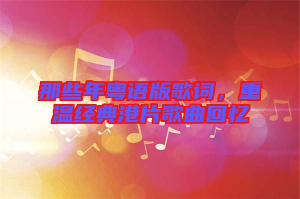 那些年粵語版歌詞，重溫經(jīng)典港片歌曲回憶