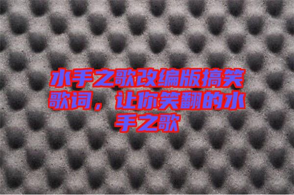 水手之歌改編版搞笑歌詞，讓你笑翻的水手之歌