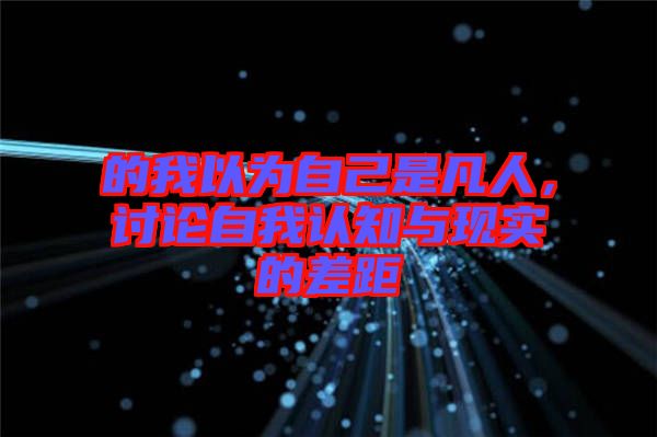的我以為自己是凡人，討論自我認知與現(xiàn)實的差距