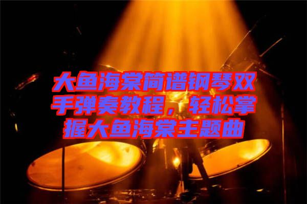 大魚海棠簡譜鋼琴雙手彈奏教程，輕松掌握大魚海棠主題曲