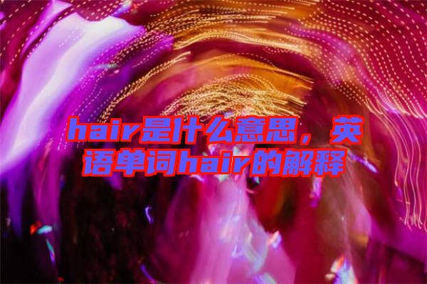 hair是什么意思，英語單詞hair的解釋