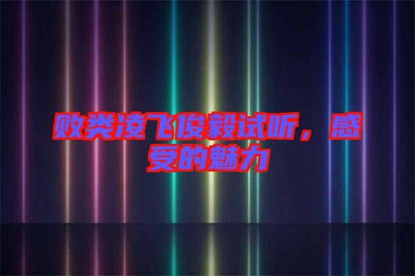 敗類凌飛俊毅試聽，感受的魅力