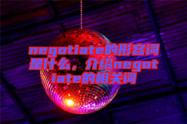 negotiate的形容詞是什么，介紹negotiate的相關(guān)詞