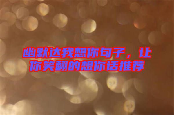 幽默達(dá)我想你句子，讓你笑翻的想你話推薦