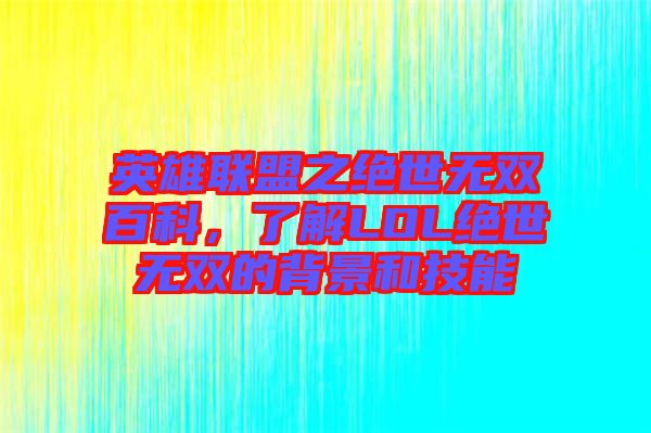 英雄聯(lián)盟之絕世無雙百科，了解LOL絕世無雙的背景和技能