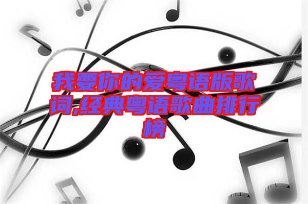 我要你的愛粵語(yǔ)版歌詞,經(jīng)典粵語(yǔ)歌曲排行榜