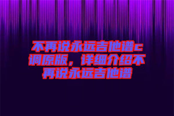 不再說永遠(yuǎn)吉他譜c調(diào)原版，詳細(xì)介紹不再說永遠(yuǎn)吉他譜