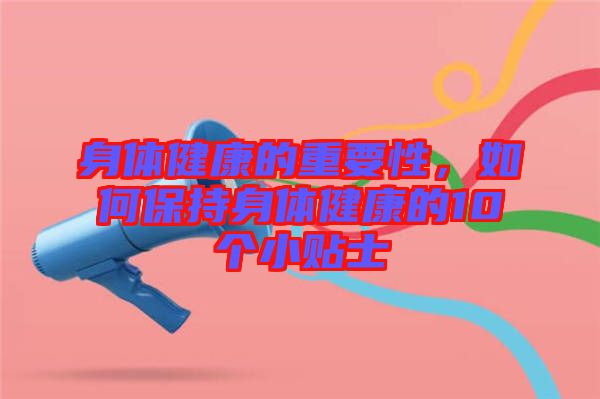身體健康的重要性，如何保持身體健康的10個(gè)小貼士