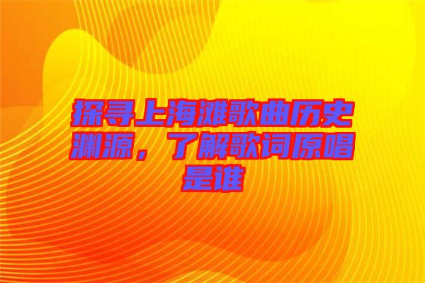 探尋上海灘歌曲歷史淵源，了解歌詞原唱是誰