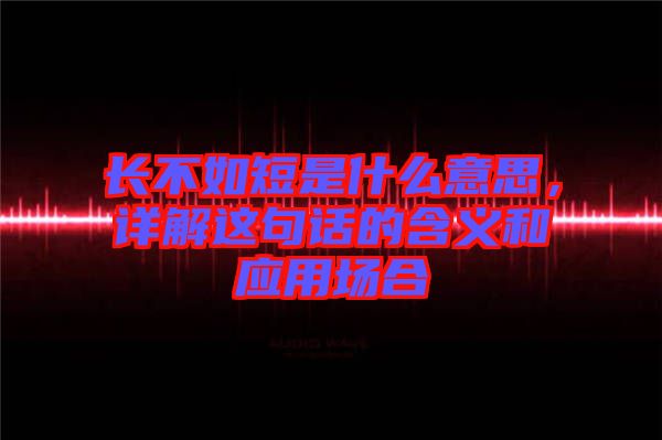 長不如短是什么意思，詳解這句話的含義和應(yīng)用場合