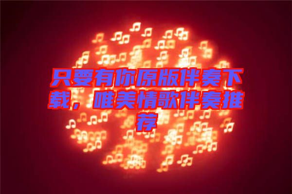 只要有你原版伴奏下載，唯美情歌伴奏推薦