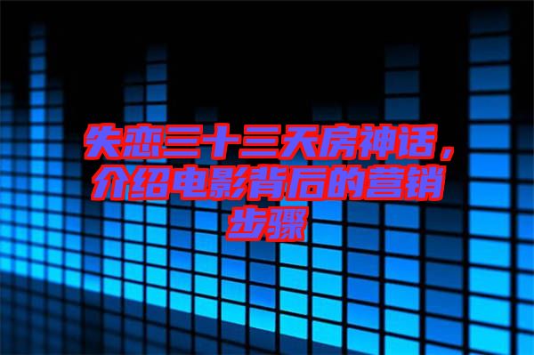 失戀三十三天房神話，介紹電影背后的營銷步驟