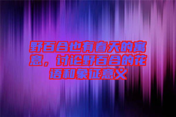 野百合也有春天的寓意，討論野百合的花語和象征意義